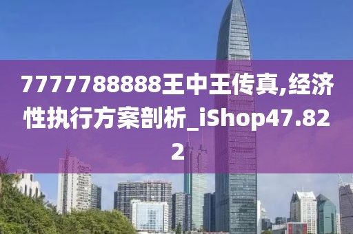 7777788888王中王传真,经济性执行方案剖析_iShop47.822