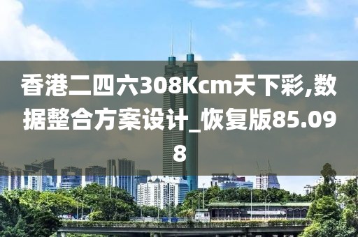 香港二四六308Kcm天下彩,数据整合方案设计_恢复版85.098