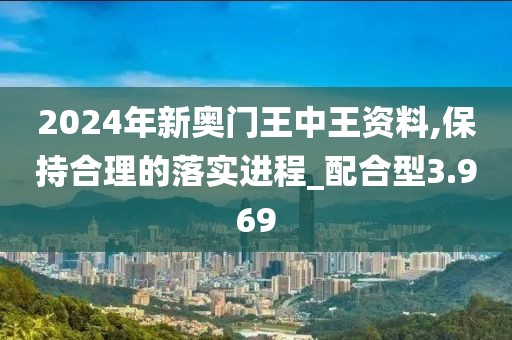 2024年新奥门王中王资料,保持合理的落实进程_配合型3.969