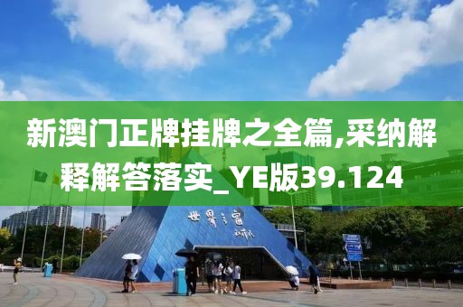 新澳门正牌挂牌之全篇,采纳解释解答落实_YE版39.124