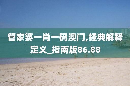 管家婆一肖一码澳门,经典解释定义_指南版86.88
