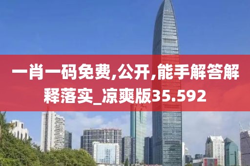 一肖一码免费,公开,能手解答解释落实_凉爽版35.592