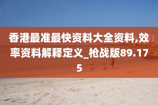 香港最准最快资料大全资料,效率资料解释定义_枪战版89.175