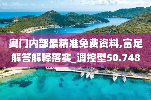 奥门内部最精准免费资料,富足解答解释落实_调控型50.748