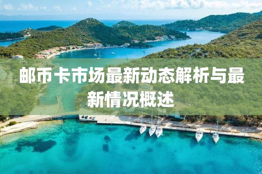 邮币卡市场最新动态解析与最新情况概述