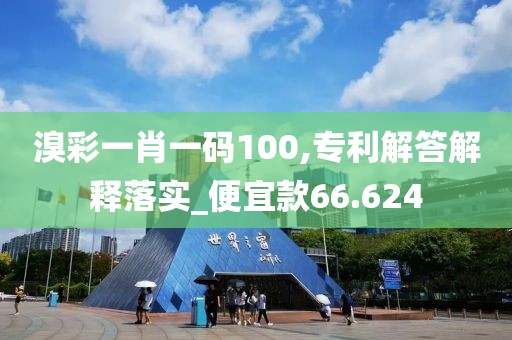 溴彩一肖一码100,专利解答解释落实_便宜款66.624