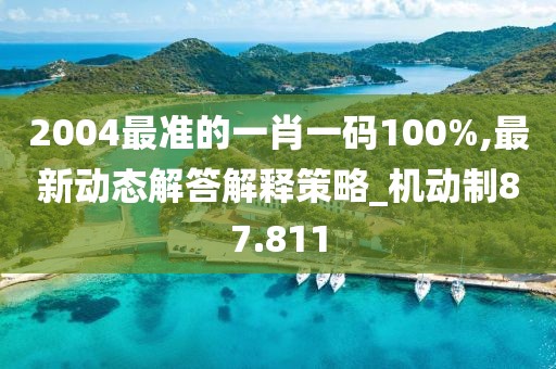 2004最准的一肖一码100%,最新动态解答解释策略_机动制87.811