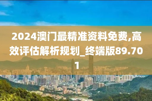 2024澳门最精准资料免费,高效评估解析规划_终端版89.701