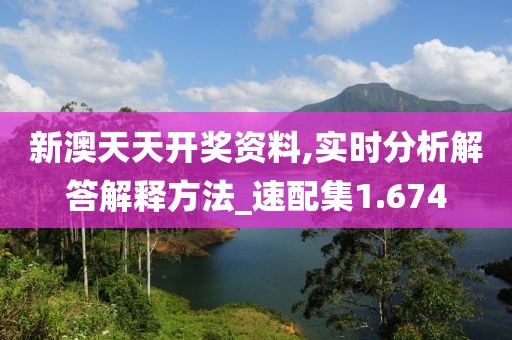 新澳天天开奖资料,实时分析解答解释方法_速配集1.674