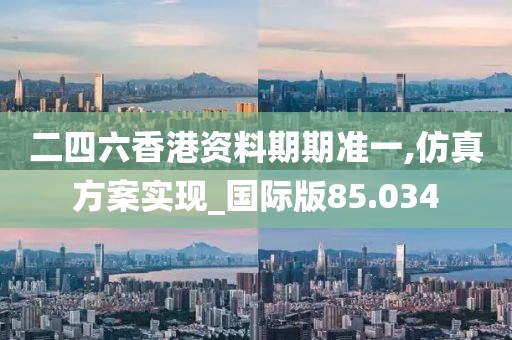 二四六香港资料期期准一,仿真方案实现_国际版85.034