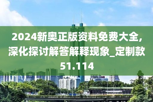 2024新奥正版资料免费大全,深化探讨解答解释现象_定制款51.114