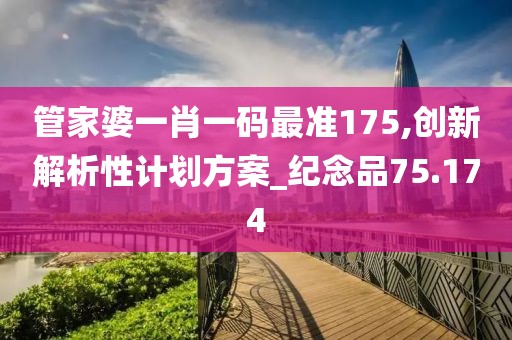管家婆一肖一码最准175,创新解析性计划方案_纪念品75.174