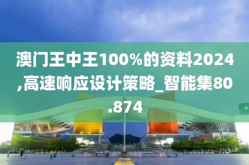 澳门王中王100%的资料2024,高速响应设计策略_智能集80.874