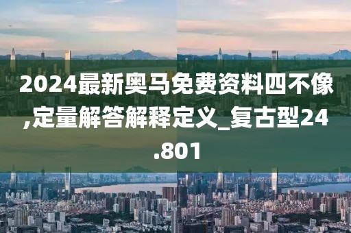 2024最新奥马免费资料四不像,定量解答解释定义_复古型24.801