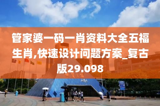 管家婆一码一肖资料大全五福生肖,快速设计问题方案_复古版29.098