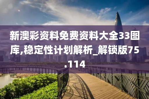 新澳彩资料免费资料大全33图库,稳定性计划解析_解锁版75.114