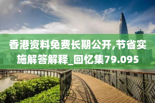 香港资料免费长期公开,节省实施解答解释_回忆集79.095