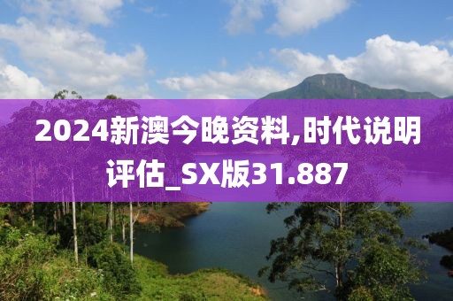 2024新澳今晚资料,时代说明评估_SX版31.887