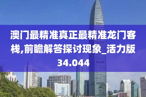 澳门最精准真正最精准龙门客栈,前瞻解答探讨现象_活力版34.044