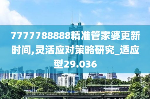 7777788888精准管家婆更新时间,灵活应对策略研究_适应型29.036