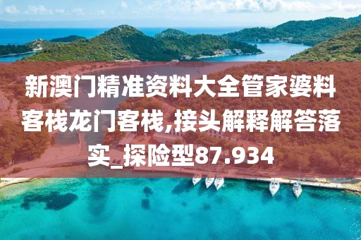 新澳门精准资料大全管家婆料客栈龙门客栈,接头解释解答落实_探险型87.934