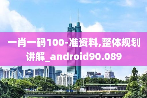一肖一码100-准资料,整体规划讲解_android90.089