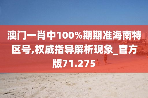 澳门一肖中100%期期准海南特区号,权威指导解析现象_官方版71.275