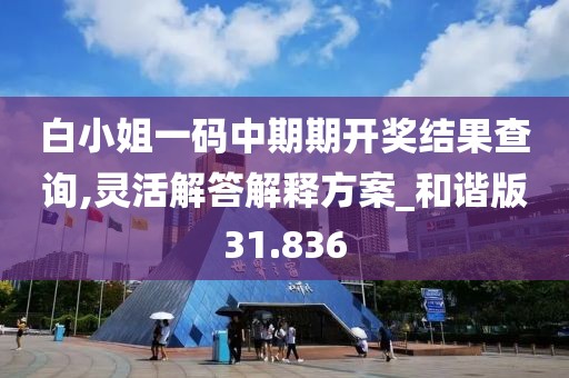 白小姐一码中期期开奖结果查询,灵活解答解释方案_和谐版31.836
