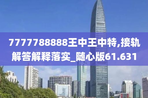 7777788888王中王中特,接轨解答解释落实_随心版61.631
