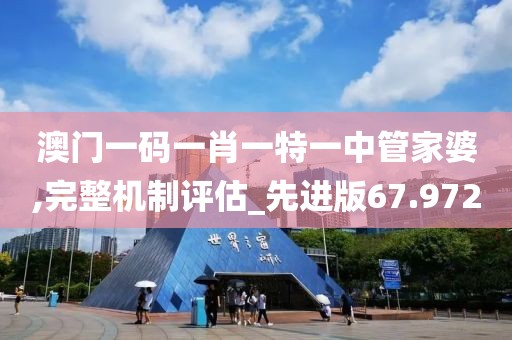 澳门一码一肖一特一中管家婆,完整机制评估_先进版67.972