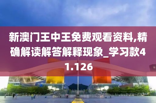 新澳门王中王免费观看资料,精确解读解答解释现象_学习款41.126