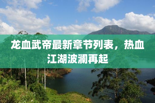 龙血武帝最新章节列表，热血江湖波澜再起