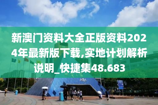 新澳门资料大全正版资料2024年最新版下载,实地计划解析说明_快捷集48.683