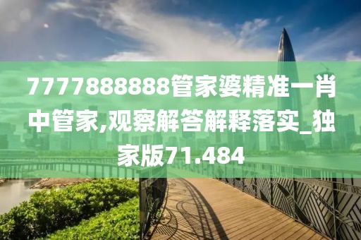 7777888888管家婆精准一肖中管家,观察解答解释落实_独家版71.484