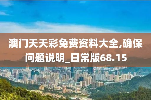 澳门天天彩免费资料大全,确保问题说明_日常版68.15