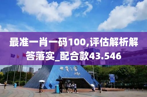 最准一肖一码100,评估解析解答落实_配合款43.546