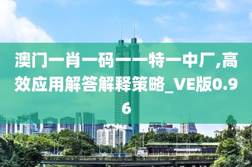 澳门一肖一码一一特一中厂,高效应用解答解释策略_VE版0.96