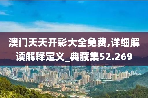 澳门天天开彩大全免费,详细解读解释定义_典藏集52.269