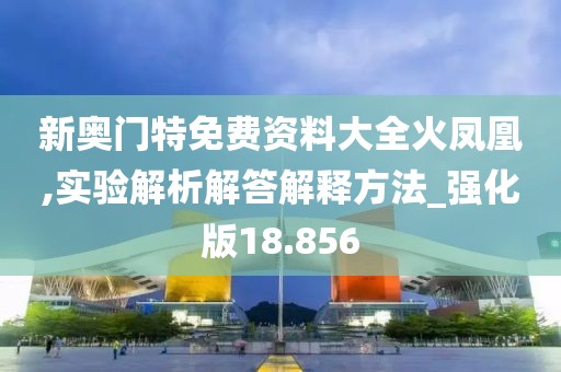 新奥门特免费资料大全火凤凰,实验解析解答解释方法_强化版18.856