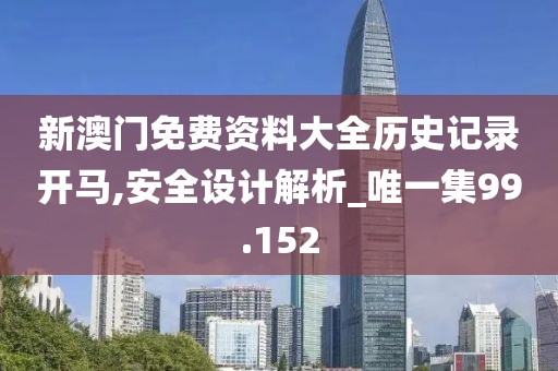 新澳门免费资料大全历史记录开马,安全设计解析_唯一集99.152