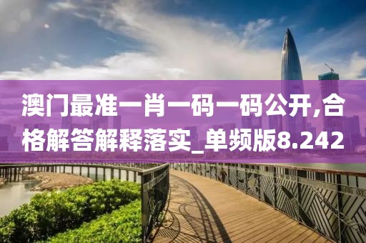澳门最准一肖一码一码公开,合格解答解释落实_单频版8.242