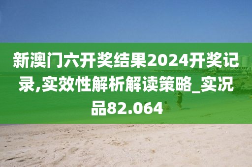 新澳门六开奖结果2024开奖记录,实效性解析解读策略_实况品82.064