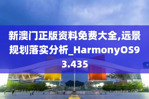 新澳门正版资料免费大全,远景规划落实分析_HarmonyOS93.435