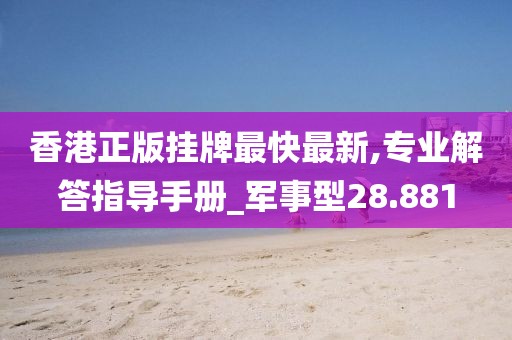 香港正版挂牌最快最新,专业解答指导手册_军事型28.881