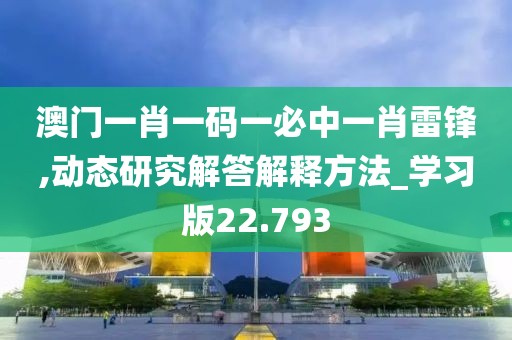 澳门一肖一码一必中一肖雷锋,动态研究解答解释方法_学习版22.793