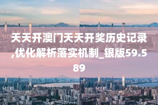 天天开澳门天天开奖历史记录,优化解析落实机制_银版59.589