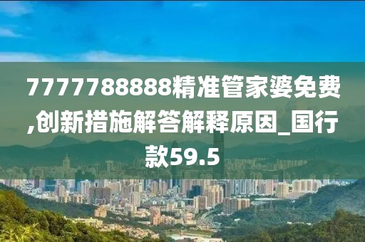 7777788888精准管家婆免费,创新措施解答解释原因_国行款59.5