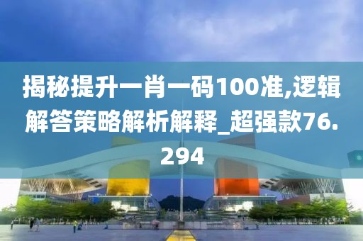 揭秘提升一肖一码100准,逻辑解答策略解析解释_超强款76.294
