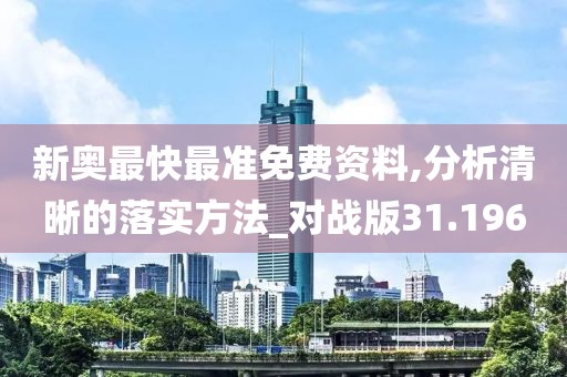 新奥最快最准免费资料,分析清晰的落实方法_对战版31.196