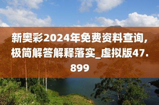 新奥彩2024年免费资料查询,极简解答解释落实_虚拟版47.899